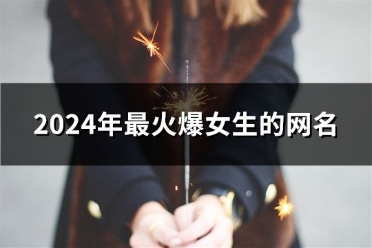 2024年最火爆女生的网名(共107个)