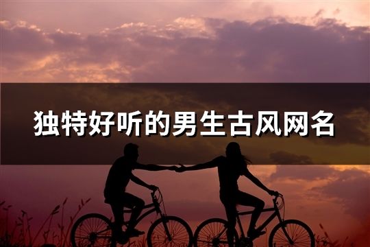 独特好听的男生古风网名(精选63个)