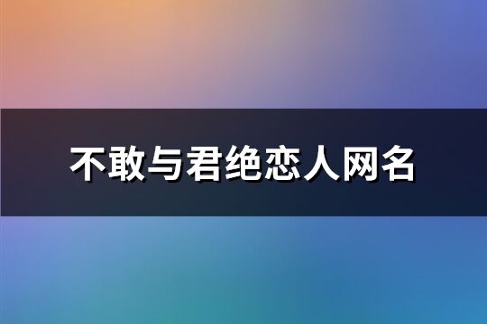 不敢与君绝恋人网名(共300个)