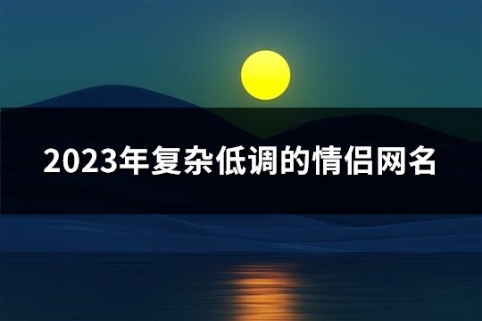 2023年复杂低调的情侣网名(精选345个)