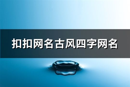 扣扣网名古风四字网名(精选164个)