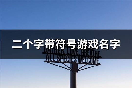 二个字带符号游戏名字(优选225个)