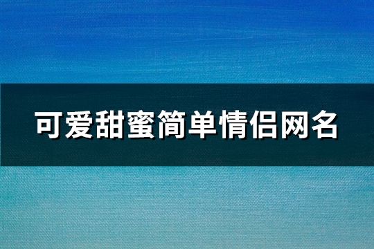 可爱甜蜜简单情侣网名(精选90个)