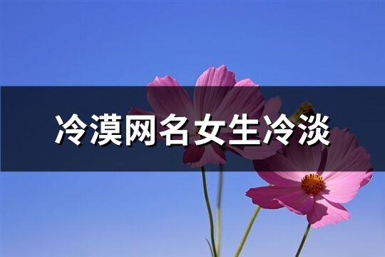 冷漠网名女生冷淡(共251个)