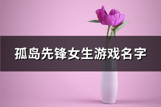 孤岛先锋女生游戏名字(优选328个)