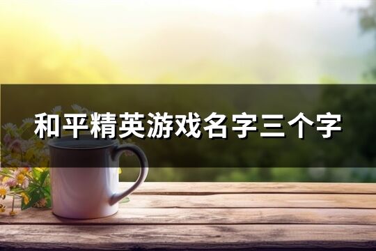 和平精英游戏名字三个字(精选726个)