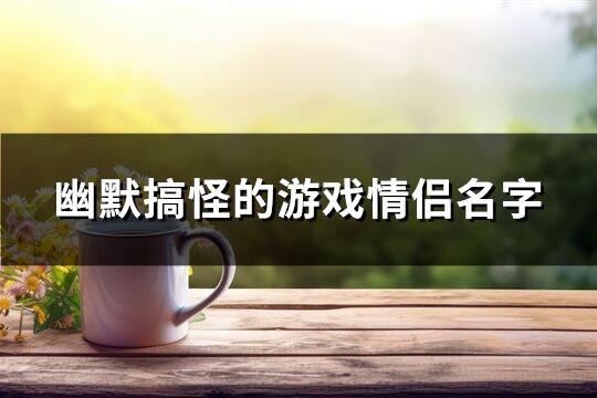 幽默搞怪的游戏情侣名字(67个)