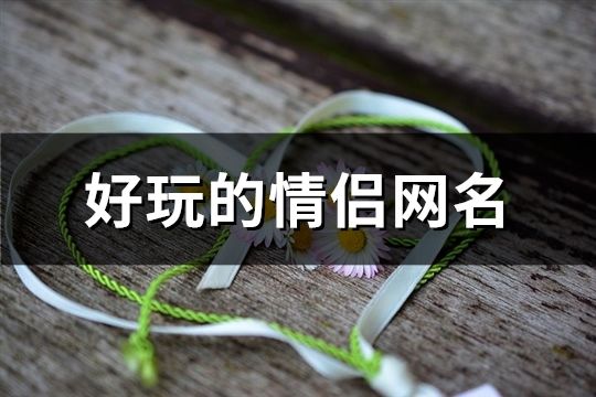 好玩的情侣网名(精选110个)