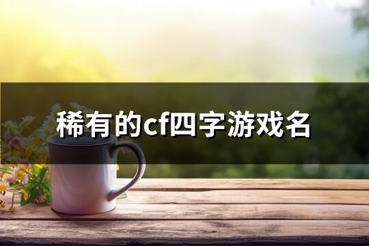 稀有的cf四字游戏名(共518个)