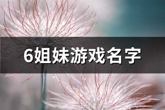 6姐妹游戏名字(共66个)