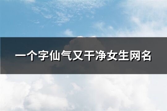 一个字仙气又干净女生网名(214个)