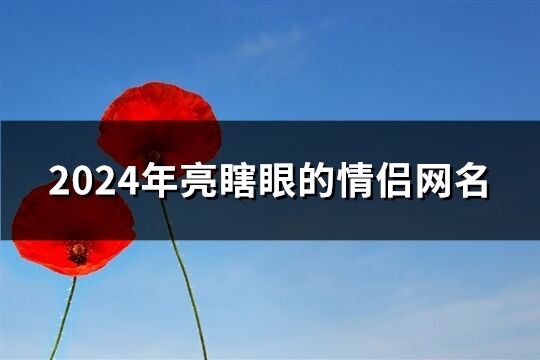 2024年亮瞎眼的情侣网名(共171个)