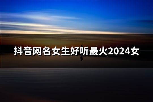 抖音网名女生好听最火2024女(196个)