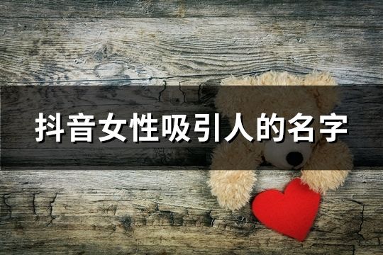 抖音女性吸引人的名字(共73个)