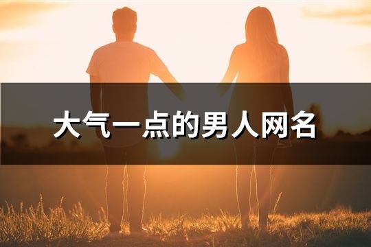 大气一点的男人网名(精选154个)