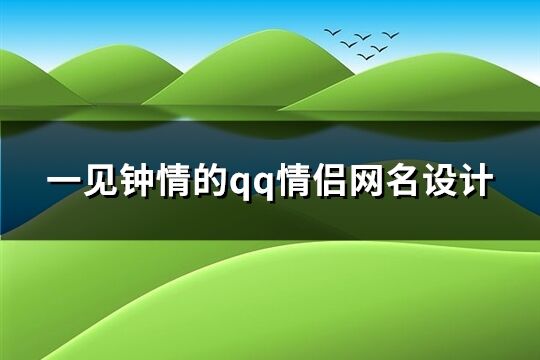 一见钟情的qq情侣网名设计(113个)