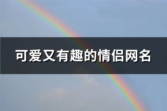 可爱又有趣的情侣网名(106个)