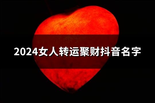 2024女人转运聚财抖音名字(共139个)