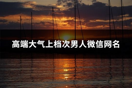 高端大气上档次男人微信网名(精选526个)