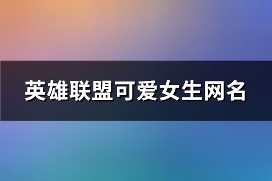 英雄联盟可爱女生网名(共173个)