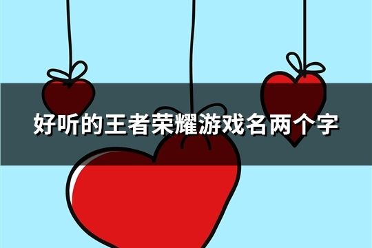 好听的王者荣耀游戏名两个字(精选1067个)