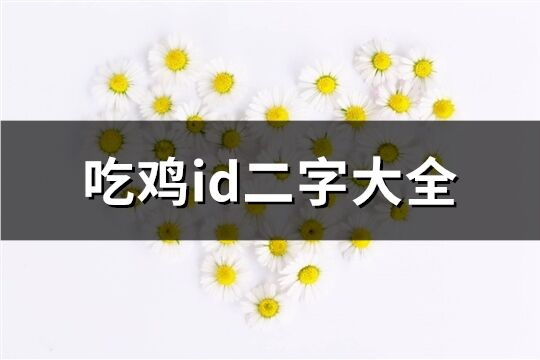 吃鸡id二字大全(精选913个)