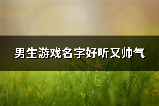 男生游戏名字好听又帅气(精选638个)