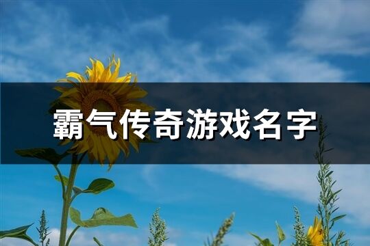 霸气传奇游戏名字(共623个)