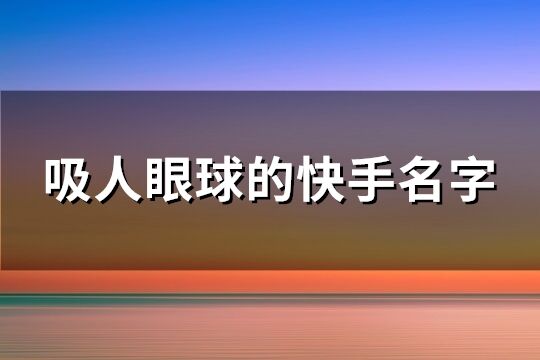 吸人眼球的快手名字(精选490个)