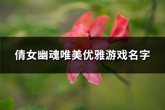 倩女幽魂唯美优雅游戏名字(共341个)