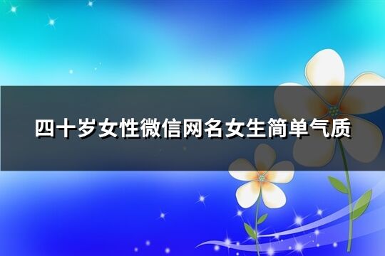 四十岁女性微信网名女生简单气质(共965个)