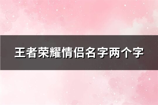 王者荣耀情侣名字两个字(精选82个)