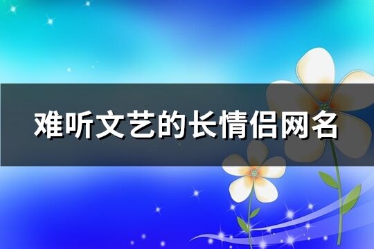 难听文艺的长情侣网名(共65个)