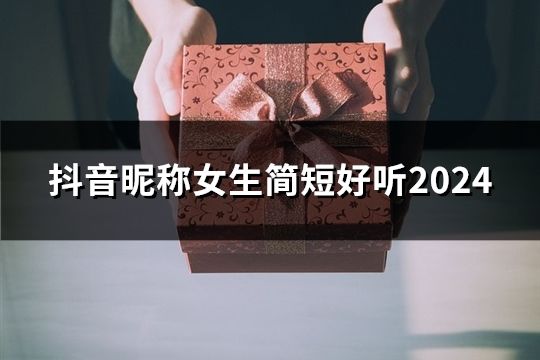 抖音昵称女生简短好听2024(34个)