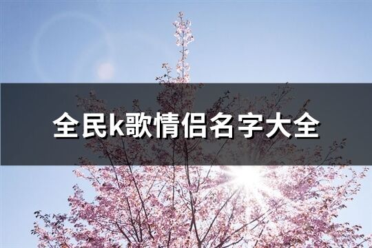 全民k歌情侣名字大全(共51个)