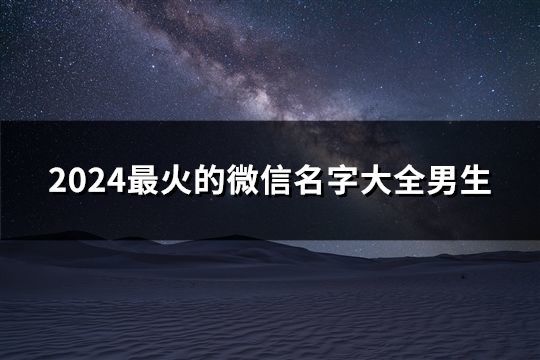 2024最火的微信名字大全男生(精选65个)