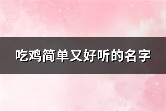 吃鸡简单又好听的名字(共340个)