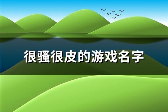 很骚很皮的游戏名字(精选284个)