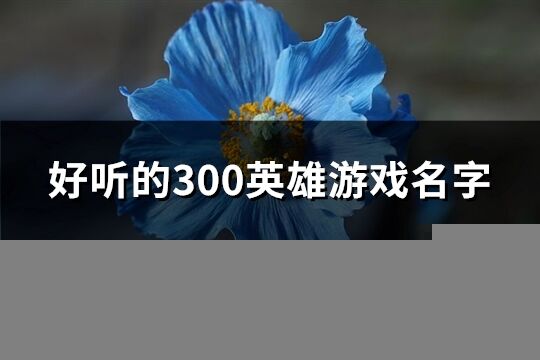 好听的300英雄游戏名字(共205个)