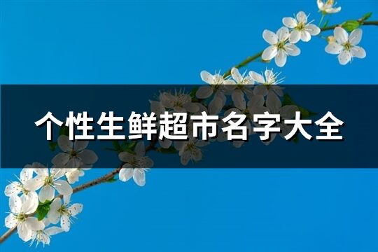 个性生鲜超市名字大全(共120个)