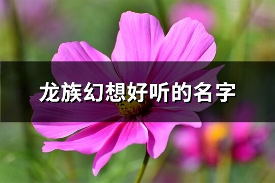 龙族幻想好听的名字(精选181个)