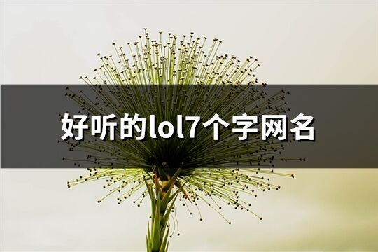 好听的lol7个字网名(精选996个)