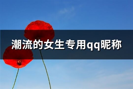 潮流的女生专用qq昵称(优选295个)