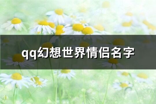 qq幻想世界情侣名字(73个)