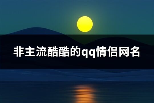 非主流酷酷的qq情侣网名(共400个)