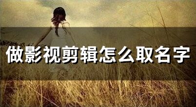 做影视剪辑怎么取名字(精选104个)