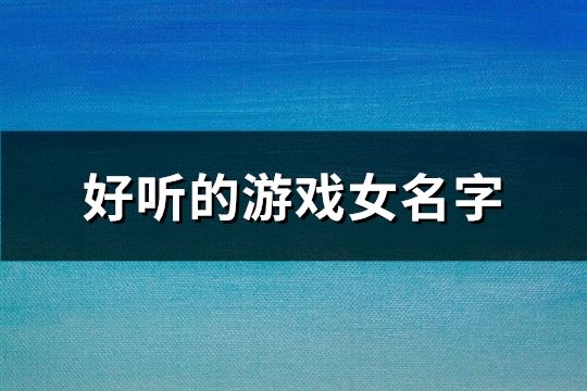 好听的游戏女名字(精选1330个)