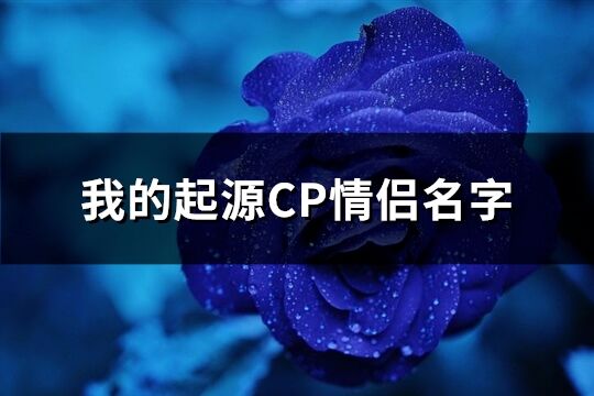 我的起源CP情侣名字(精选182个)