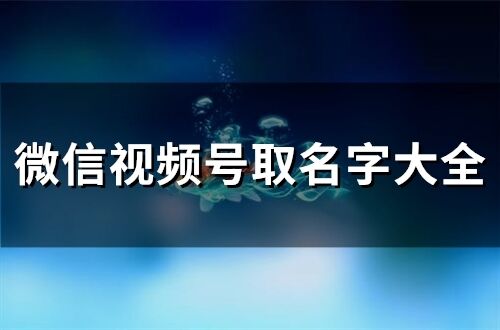 微信视频号取名字大全(精选58个)