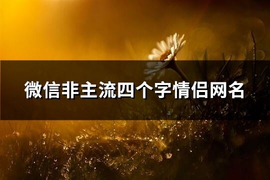 微信非主流四个字情侣网名(共384个)